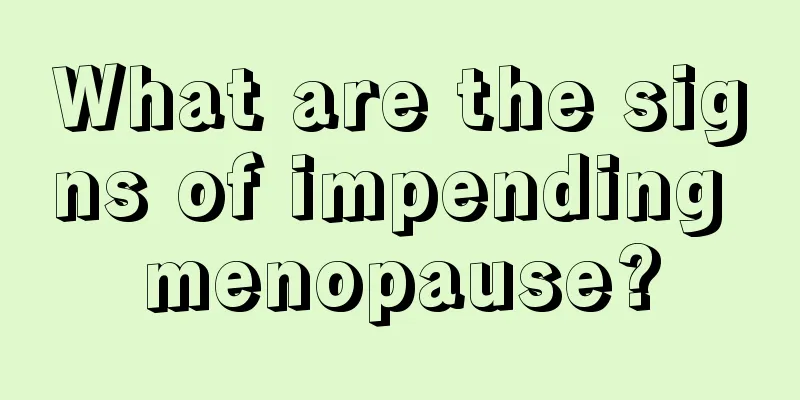 What are the signs of impending menopause?