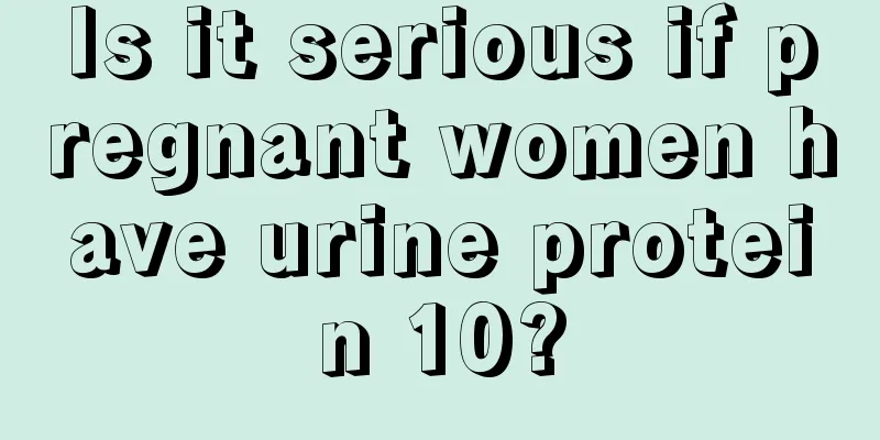 Is it serious if pregnant women have urine protein 10?