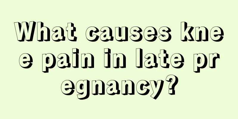 What causes knee pain in late pregnancy?