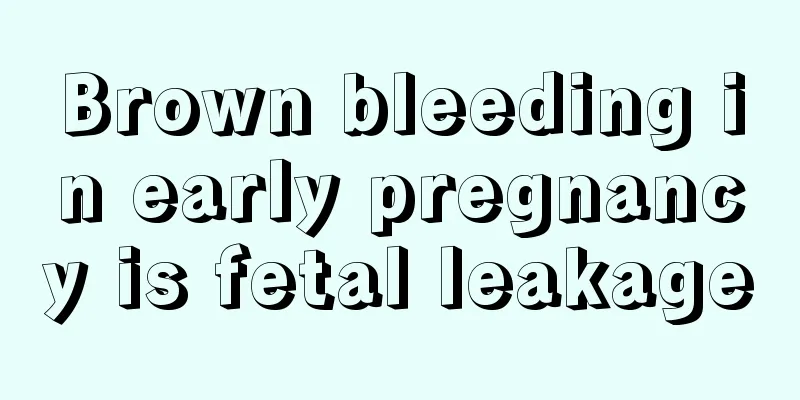 Brown bleeding in early pregnancy is fetal leakage