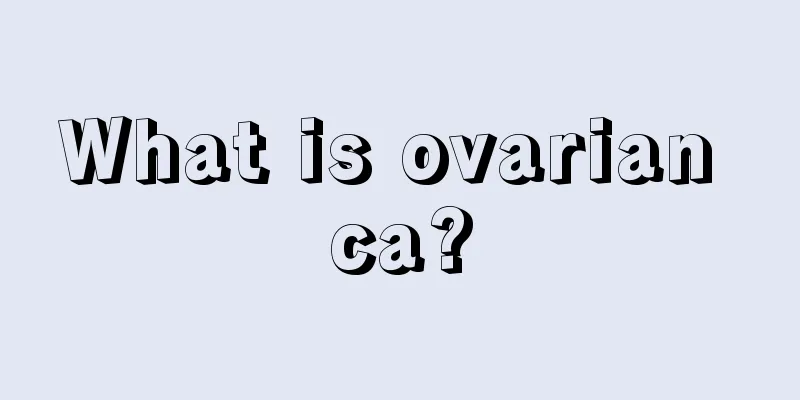 What is ovarian ca?