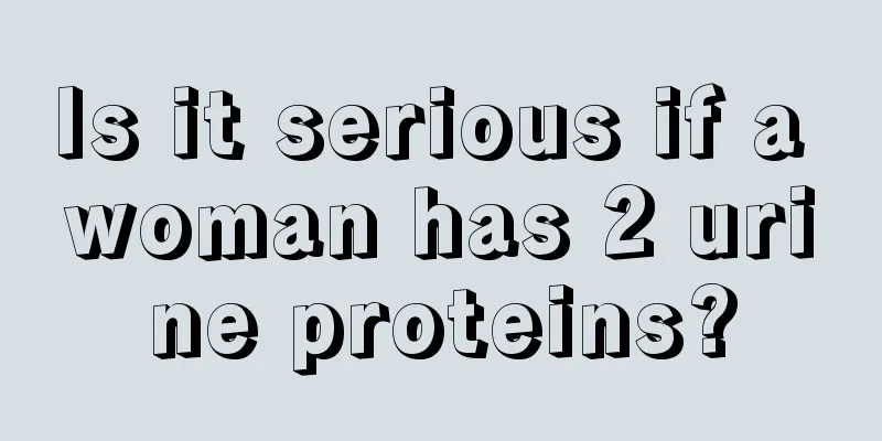 Is it serious if a woman has 2 urine proteins?