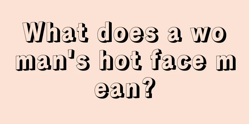 What does a woman's hot face mean?