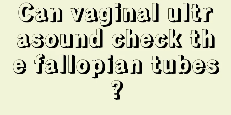 Can vaginal ultrasound check the fallopian tubes?