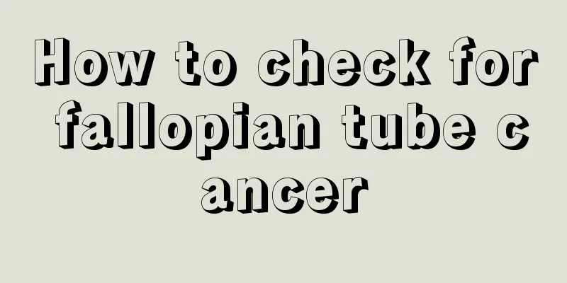 How to check for fallopian tube cancer