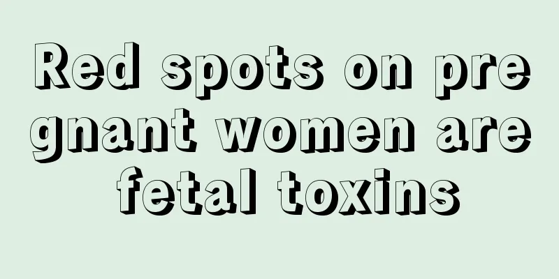 Red spots on pregnant women are fetal toxins