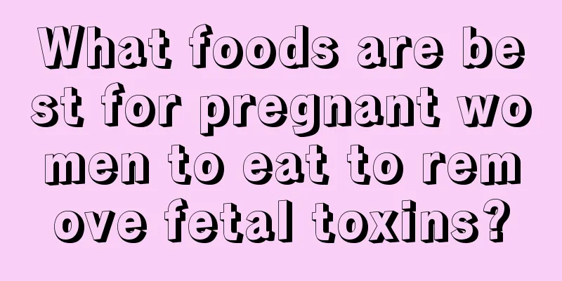 What foods are best for pregnant women to eat to remove fetal toxins?