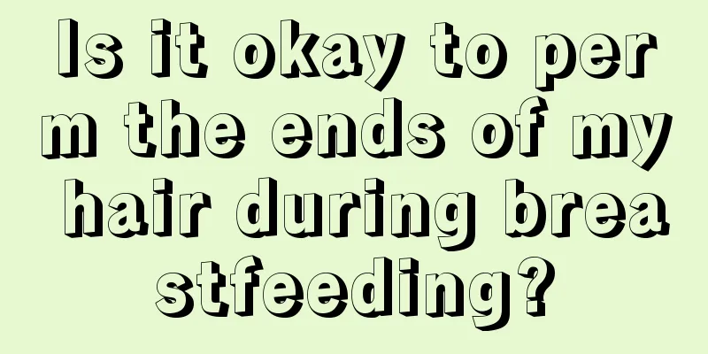 Is it okay to perm the ends of my hair during breastfeeding?