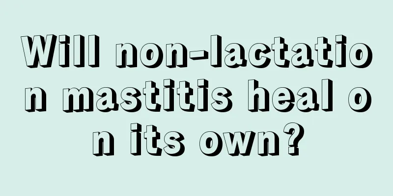 Will non-lactation mastitis heal on its own?