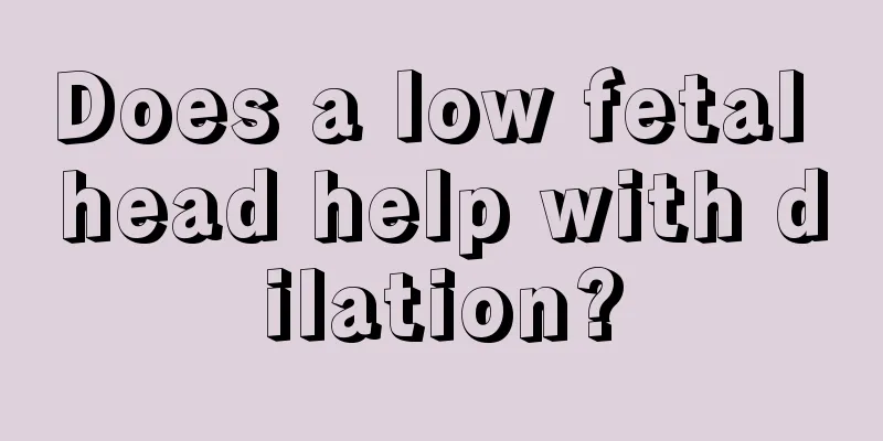 Does a low fetal head help with dilation?