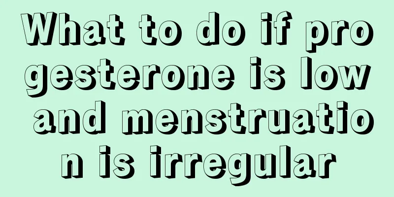 What to do if progesterone is low and menstruation is irregular