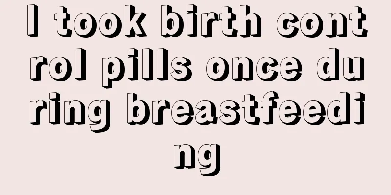 I took birth control pills once during breastfeeding