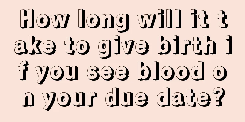 How long will it take to give birth if you see blood on your due date?