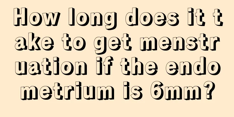 How long does it take to get menstruation if the endometrium is 6mm?