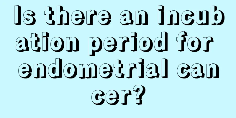 Is there an incubation period for endometrial cancer?