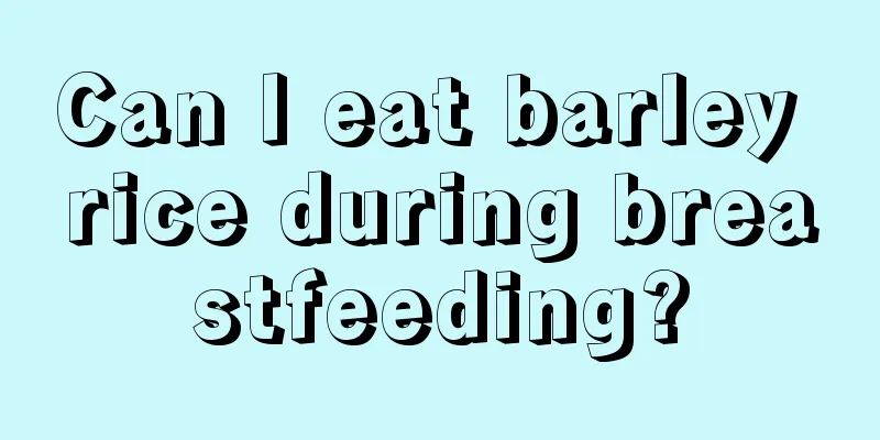 Can I eat barley rice during breastfeeding?