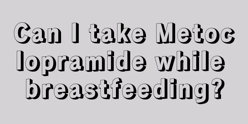 Can I take Metoclopramide while breastfeeding?