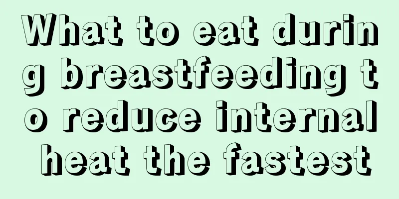 What to eat during breastfeeding to reduce internal heat the fastest