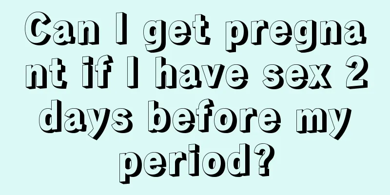 Can I get pregnant if I have sex 2 days before my period?