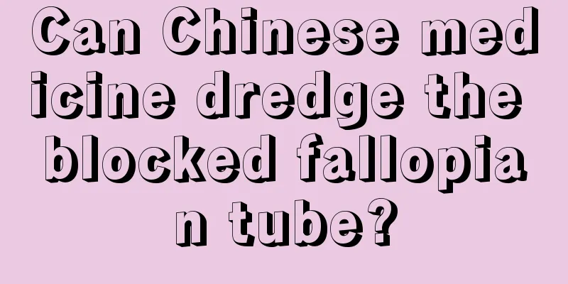 Can Chinese medicine dredge the blocked fallopian tube?