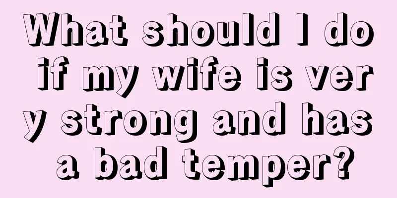 What should I do if my wife is very strong and has a bad temper?