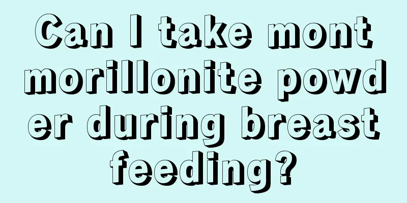 Can I take montmorillonite powder during breastfeeding?