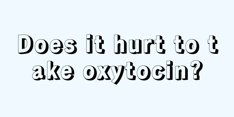 Does it hurt to take oxytocin?