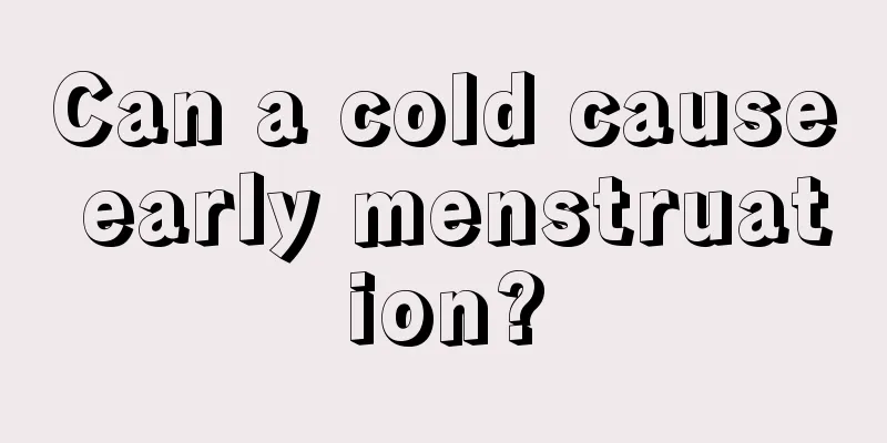 Can a cold cause early menstruation?