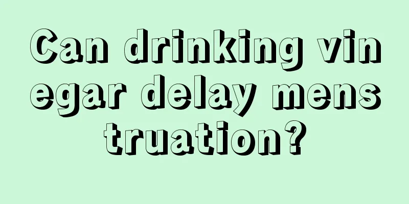 Can drinking vinegar delay menstruation?