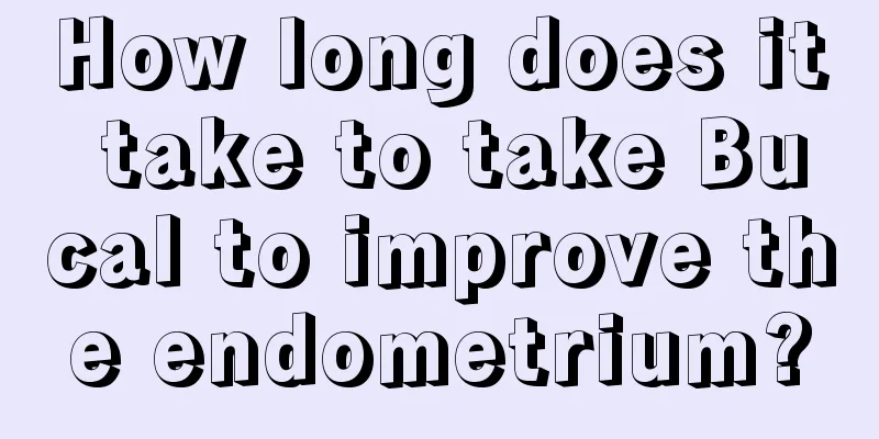 How long does it take to take Bucal to improve the endometrium?