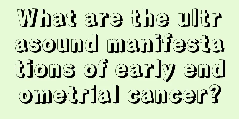 What are the ultrasound manifestations of early endometrial cancer?