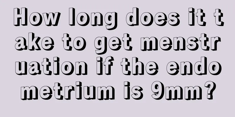 How long does it take to get menstruation if the endometrium is 9mm?