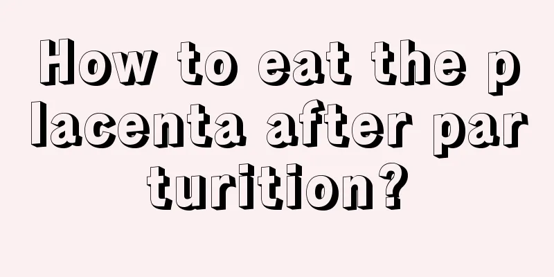 How to eat the placenta after parturition?