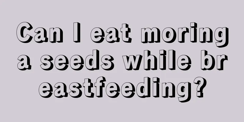 Can I eat moringa seeds while breastfeeding?