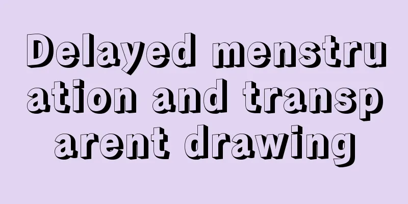 Delayed menstruation and transparent drawing