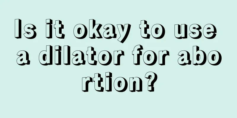 Is it okay to use a dilator for abortion?