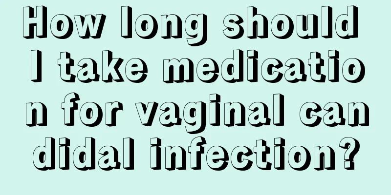 How long should I take medication for vaginal candidal infection?