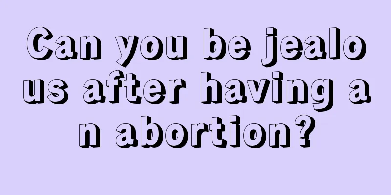 Can you be jealous after having an abortion?