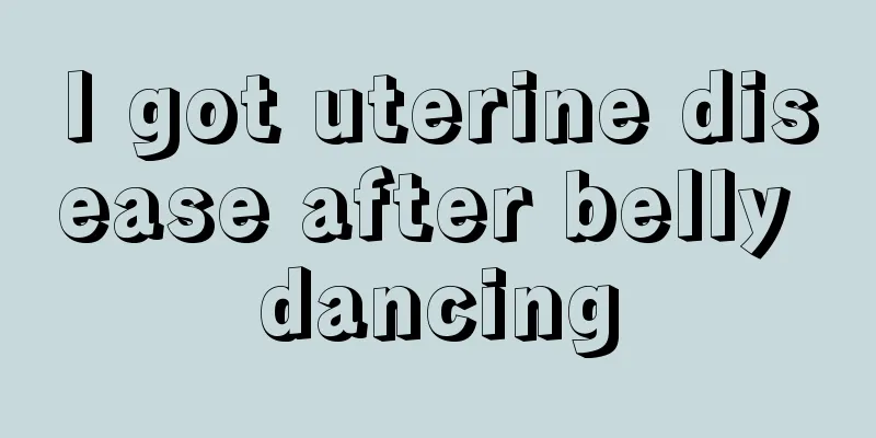 I got uterine disease after belly dancing