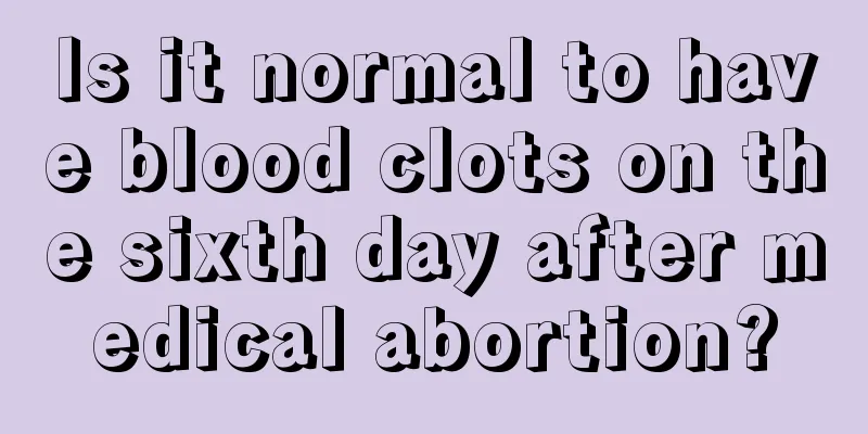 Is it normal to have blood clots on the sixth day after medical abortion?