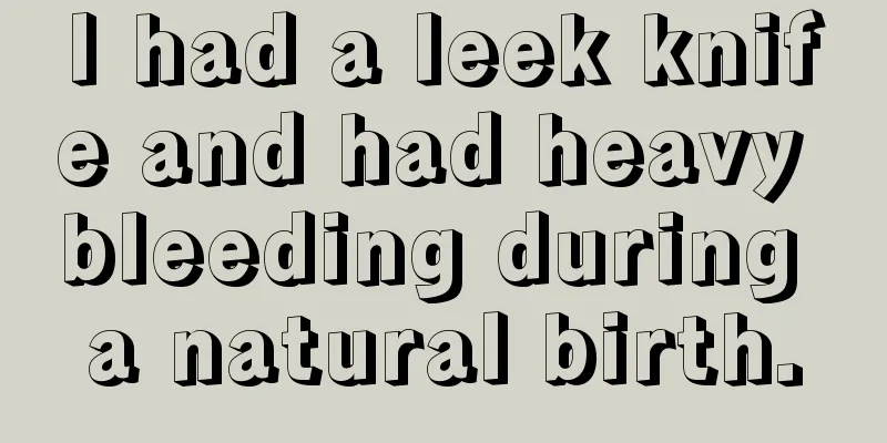 I had a leek knife and had heavy bleeding during a natural birth.