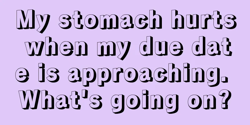 My stomach hurts when my due date is approaching. What's going on?