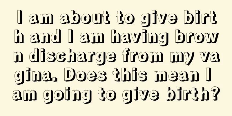 I am about to give birth and I am having brown discharge from my vagina. Does this mean I am going to give birth?