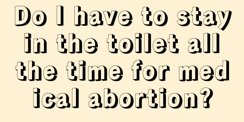 Do I have to stay in the toilet all the time for medical abortion?