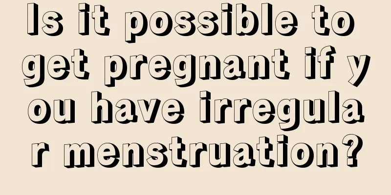 Is it possible to get pregnant if you have irregular menstruation?