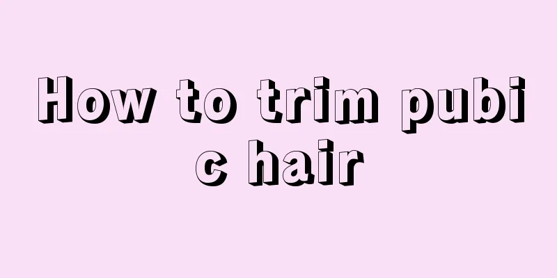 How to trim pubic hair