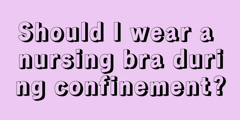 Should I wear a nursing bra during confinement?