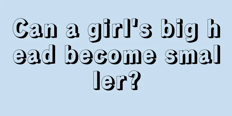 Can a girl's big head become smaller?