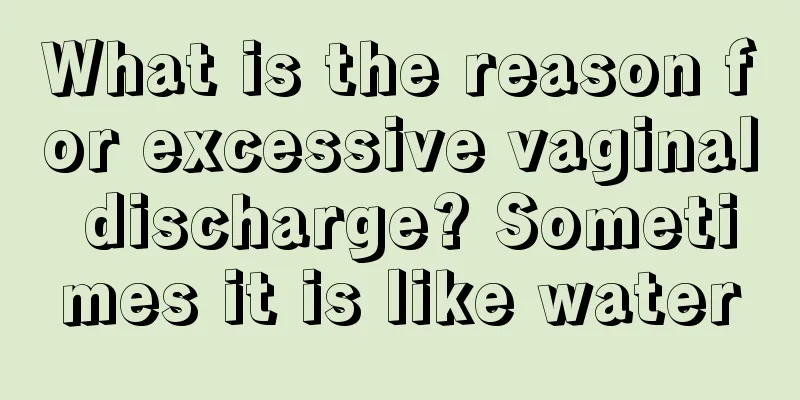 What is the reason for excessive vaginal discharge? Sometimes it is like water