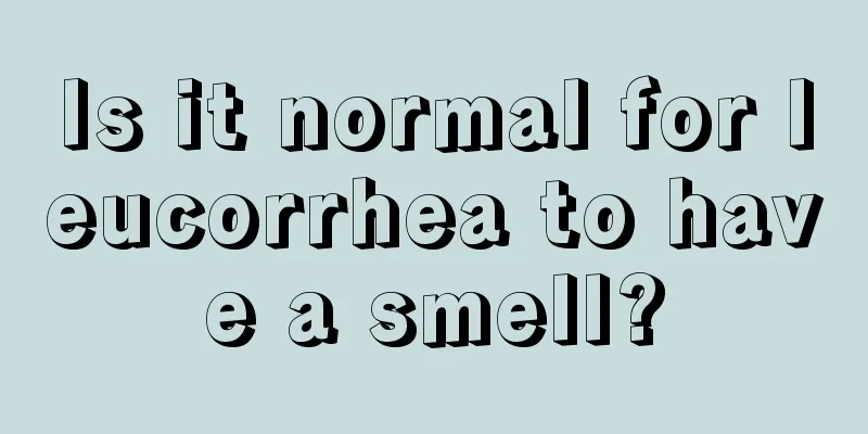 Is it normal for leucorrhea to have a smell?